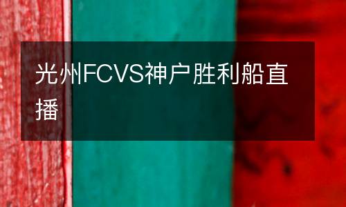 光州FCVS神户胜利船直播